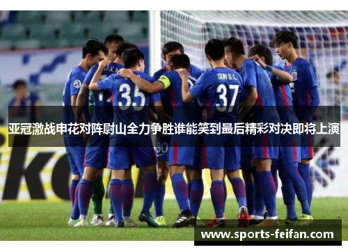 亚冠激战申花对阵尉山全力争胜谁能笑到最后精彩对决即将上演